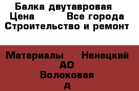 Балка двутавровая › Цена ­ 180 - Все города Строительство и ремонт » Материалы   . Ненецкий АО,Волоковая д.